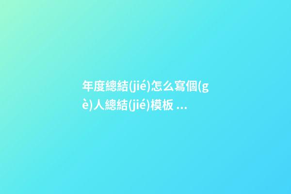 年度總結(jié)怎么寫個(gè)人總結(jié)模板，怎么寫好年終工作總結(jié)